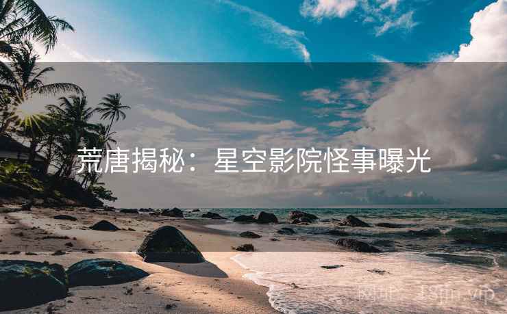 荒唐揭秘：星空影院怪事曝光