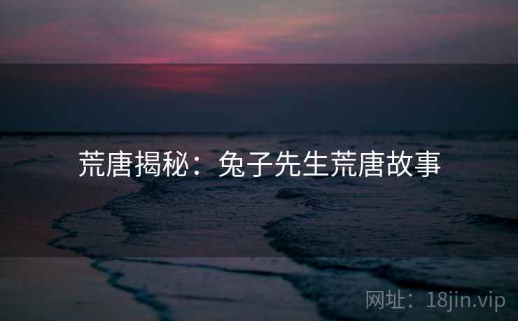 荒唐揭秘：兔子先生荒唐故事