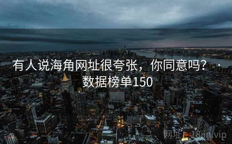 有人说海角网址很夸张，你同意吗？ · 数据榜单150