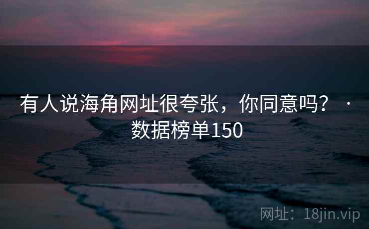 有人说海角网址很夸张，你同意吗？ · 数据榜单150