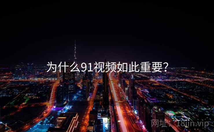 为什么91视频如此重要？