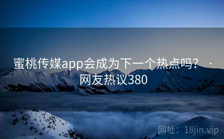 蜜桃传媒app会成为下一个热点吗？ · 网友热议380