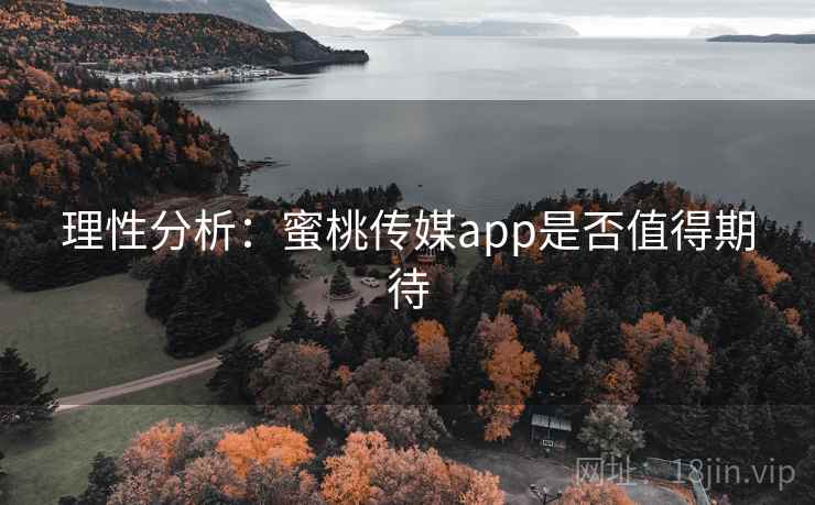 理性分析：蜜桃传媒app是否值得期待