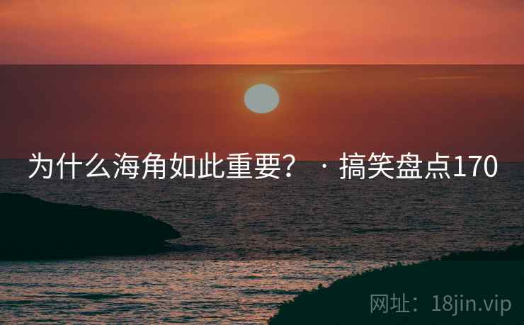 为什么海角如此重要？ · 搞笑盘点170