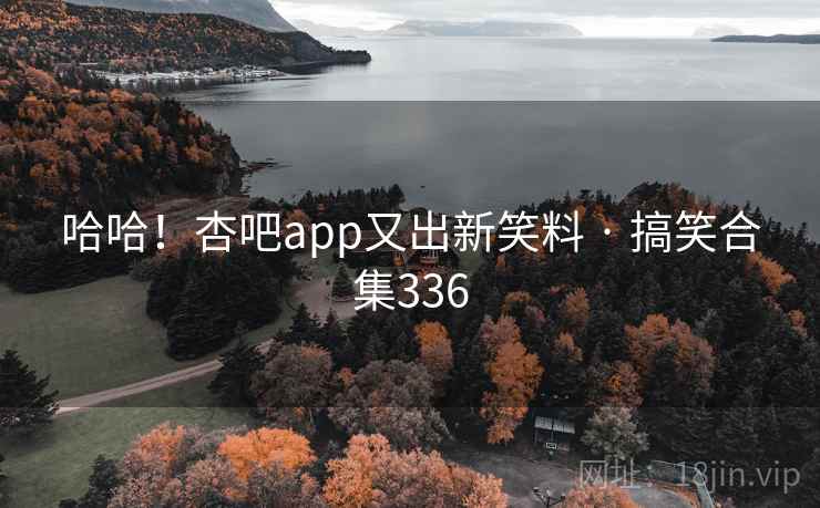 哈哈！杏吧app又出新笑料 · 搞笑合集336