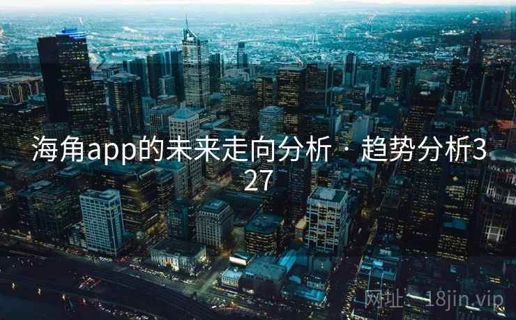 海角app的未来走向分析 · 趋势分析327