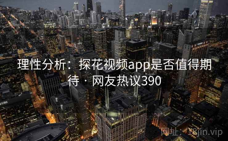 理性分析：探花视频app是否值得期待 · 网友热议390